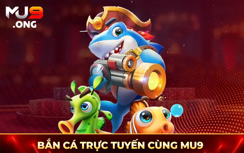 Bắn cá trực tuyến cùng Mu9