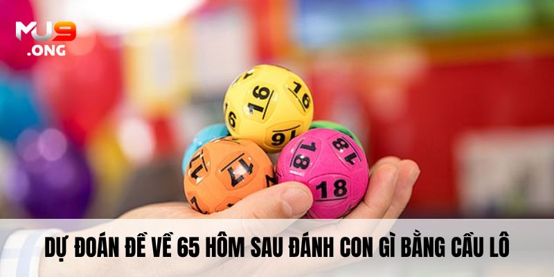 Dự đoán đề về 65 hôm sau đánh con gì bằng cầu lô