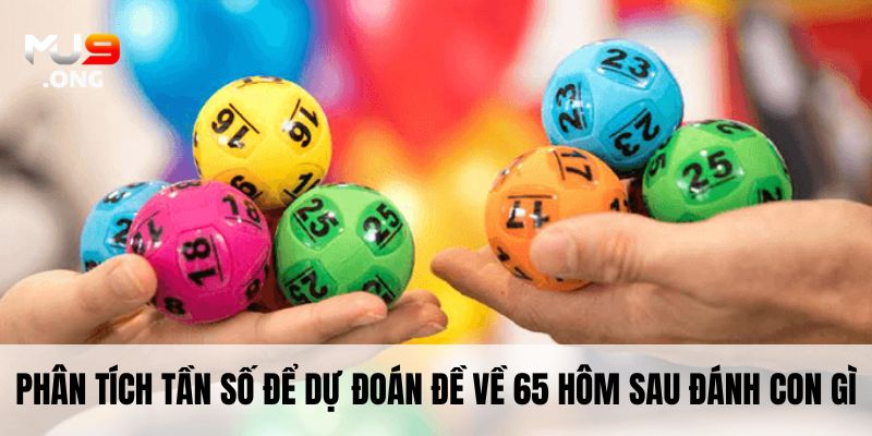 Phân tích tần số để dự đoán đề về 65 hôm sau đánh con gì