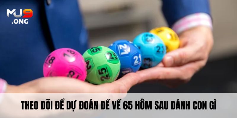 Theo dõi để dự đoán đề về 65 hôm sau đánh con gì