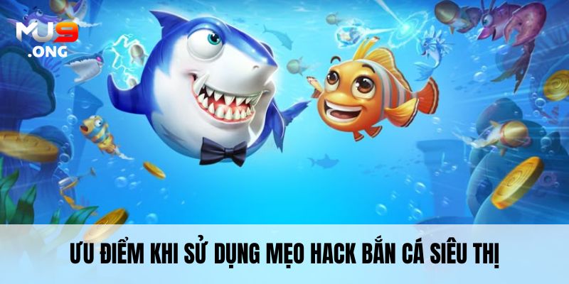 Ưu điểm khi sử dụng mẹo hack bắn cá siêu thị