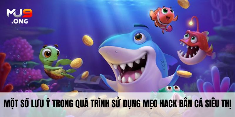 Một số lưu ý trong quá trình sử dụng mẹo hack bắn cá siêu thị