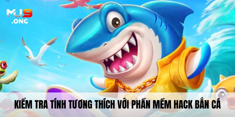 Kiểm tra tính tương thích với Phần mềm hack bắn cá