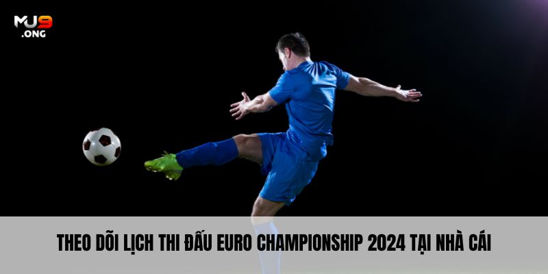 Theo dõi lịch thi đấu Euro Championship 2024 tại nhà cái